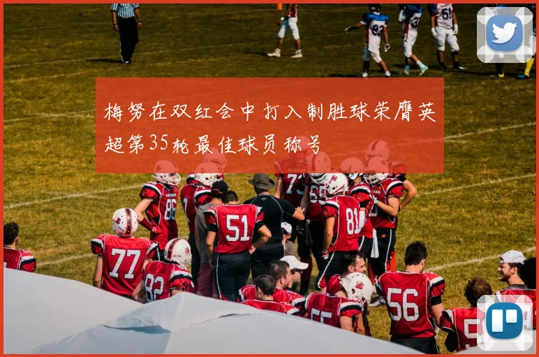 梅努在双红会中打入制胜球荣膺英超第35轮最佳球员称号