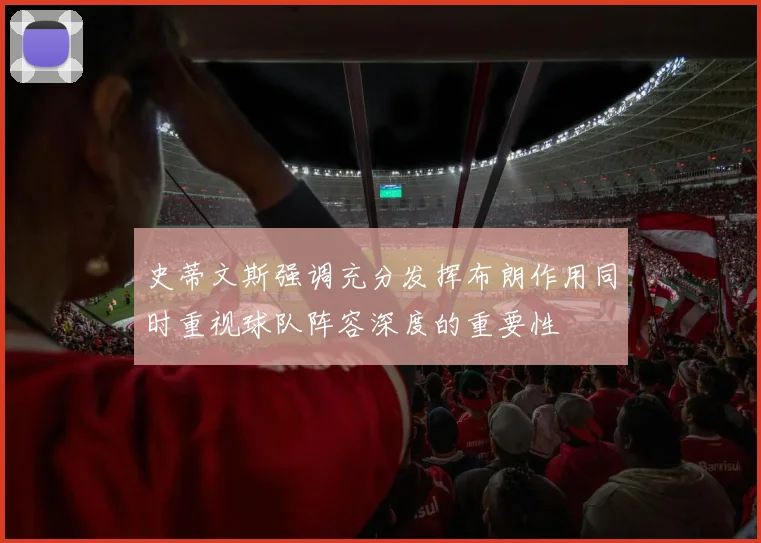 史蒂文斯强调充分发挥布朗作用同时重视球队阵容深度的重要性