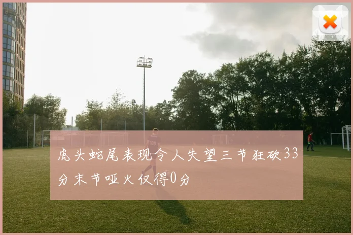 虎头蛇尾表现令人失望三节狂砍33分末节哑火仅得0分